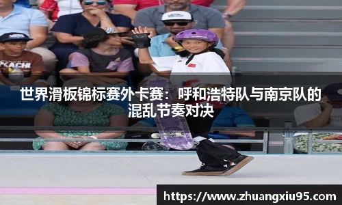 世界滑板锦标赛外卡赛：呼和浩特队与南京队的混乱节奏对决