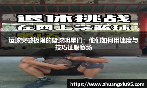 运球突破极限的篮球明星们：他们如何用速度与技巧征服赛场