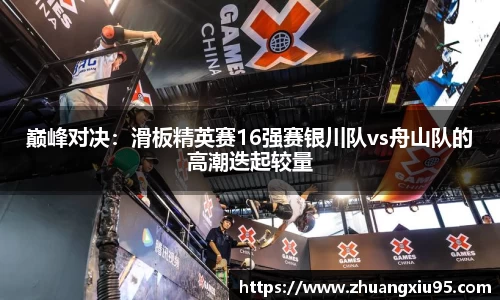 巅峰对决：滑板精英赛16强赛银川队vs舟山队的高潮迭起较量