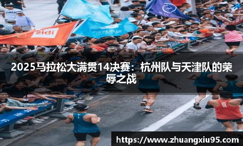 2025马拉松大满贯14决赛：杭州队与天津队的荣辱之战
