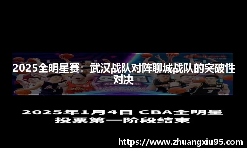2025全明星赛：武汉战队对阵聊城战队的突破性对决