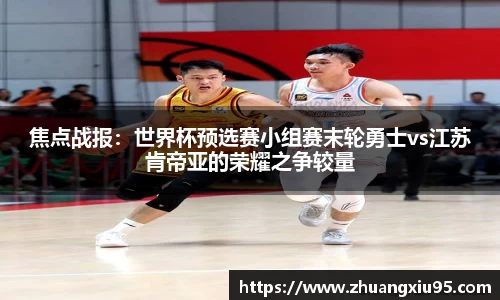 焦点战报：世界杯预选赛小组赛末轮勇士vs江苏肯帝亚的荣耀之争较量