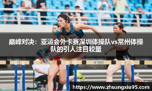 巅峰对决：亚运会外卡赛深圳体操队vs常州体操队的引人注目较量