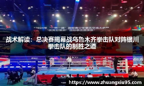 战术解读：总决赛揭幕战乌鲁木齐拳击队对阵银川拳击队的制胜之道