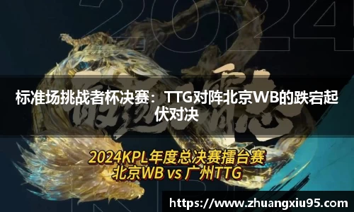 标准场挑战者杯决赛：TTG对阵北京WB的跌宕起伏对决