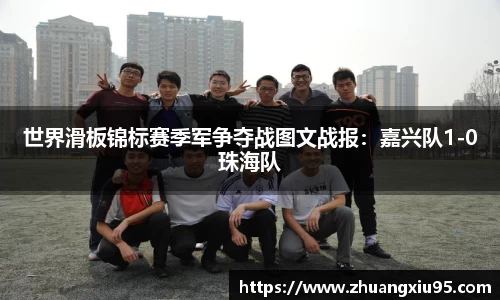 世界滑板锦标赛季军争夺战图文战报：嘉兴队1-0珠海队