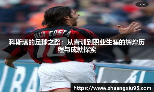 科斯塔的足球之路：从青训到职业生涯的辉煌历程与成就探索