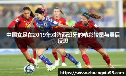 中国女足在2019年对阵西班牙的精彩较量与赛后反思
