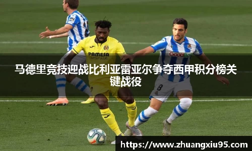 马德里竞技迎战比利亚雷亚尔争夺西甲积分榜关键战役