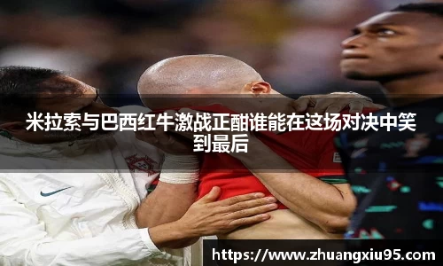 米拉索与巴西红牛激战正酣谁能在这场对决中笑到最后